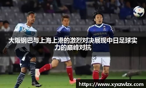大阪钢巴与上海上港的激烈对决展现中日足球实力的巅峰对抗