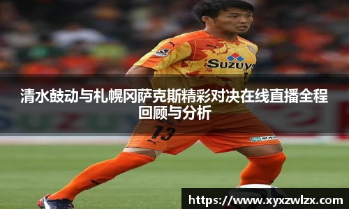 清水鼓动与札幌冈萨克斯精彩对决在线直播全程回顾与分析